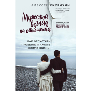 Чоловічий погляд на відносини. Як відпустити минуле і почати нове життя - Олексій Скуріхін (9786177808144) краща модель в Ужгороді