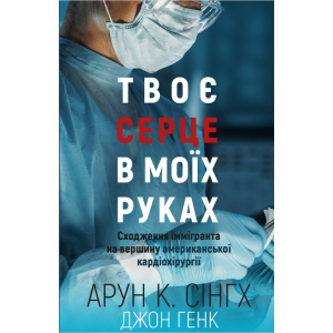 Твоє серце у моїх руках. Сходження іммігранта на вершину американської кардіохірургії - Сінгх К.А., Генк Дж. (9789669932815) краща модель в Ужгороді