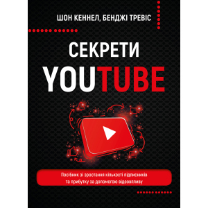 Секрети YouTube. Посібник зі зростання кількості підписників та прибутку за допомогою відеовпливу - Шон Кеннел, Бенджі Тревіс (9789669935977) ТОП в Ужгороде