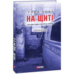 На щиті. Спогади родин загиблих воїнів. Іловайськ - Ірина Вовк (9789660392168)