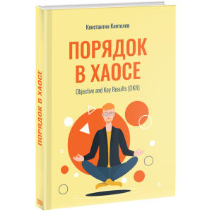 Порядок у Хаосі. Objective and Key Results (OKR) - Коптелов К. (9785005104250) в Ужгороді